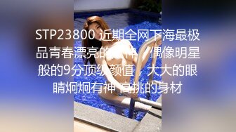 STP23800 近期全网下海最极品青春漂亮的女神，偶像明星般的9分顶级颜值，大大的眼睛炯炯有神 高挑的身材