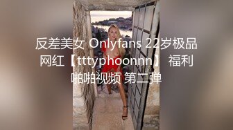 反差美女 Onlyfans 22岁极品网红【tttyphoonnn】 福利啪啪视频 第二弹