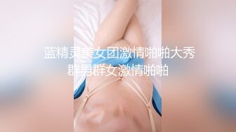   蓝精灵美女团激情啪啪大秀 群男群女激情啪啪