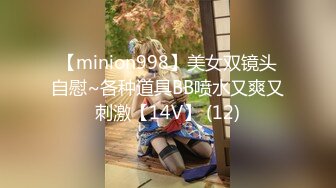 【minion998】美女双镜头自慰~各种道具BB喷水又爽又刺激【14V】 (12)