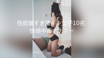 性欲强すぎ凄イキ女子10名 快感中毒オナニー