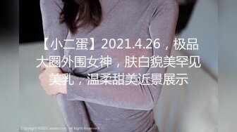 【小二蛋】2021.4.26，极品大圈外围女神，肤白貌美罕见美乳，温柔甜美近景展示