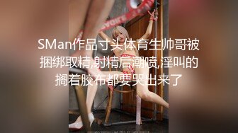 SMan作品寸头体育生帅哥被捆绑取精,射精后潮喷,淫叫的搁着胶布都要哭出来了