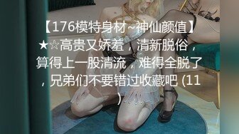 【176模特身材~神仙颜值】★☆高贵又娇羞，清新脱俗，算得上一股清流，难得全脱了，兄弟们不要错过收藏吧 (11)