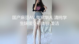 国产麻豆AV 皇家华人 清纯学生妹援交初体验 姜洁