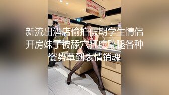 【新速片遞】 监控破解偷拍极品大长腿女神和富二代男友酒店开房啪啪啪