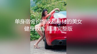 单身宿舍约炮极品身材的美女健身教练 高清完整版