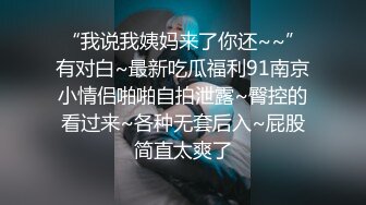 “我说我姨妈来了你还~~”有对白~最新吃瓜福利91南京小情侣啪啪自拍泄露~臀控的看过来~各种无套后入~屁股简直太爽了