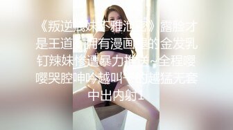 《叛逆拽妹不雅泄密》露脸才是王道！拥有漫画腿的金发乳钉辣妹惨遭暴力推送~全程嘤嘤哭腔呻吟越叫干的越猛无套中出内射1