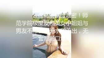 ⚫️⚫️云盘高质露脸泄密！师范学院极度反差美女小姐姐与男友不雅自拍无水印流出，无套啪啪口爆