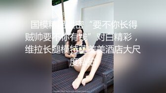   女神双飞场，五星级酒店，双姝争艳，高颜值绝美身材