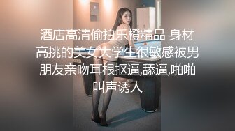 酒店高清偷拍乐橙精品 身材高挑的美女大学生很敏感被男朋友亲吻耳根抠逼,舔逼,啪啪叫声诱人