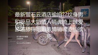 最新萤石云酒店偷拍??纹身男和极品大奶情人销魂椅上做爱舔逼舔得姐姐表情销魂欲仙欲死