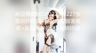 麻豆傳媒MDX0223-0227夜襲與你做愛+極品肉體握著雞密+超淫辣妹外送+捆綁持續侵犯嫂子