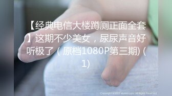 【经典电信大楼蹲厕正面全套】这期不少美女，尿尿声音好听极了（原档1080P第三期) (1)