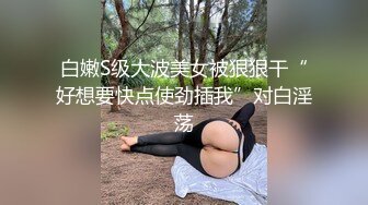 白嫩S级大波美女被狠狠干“好想要快点使劲插我”对白淫荡