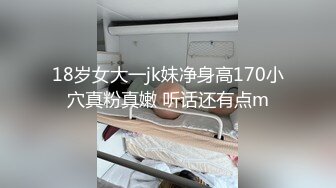 18岁女大一jk妹净身高170小穴真粉真嫩 听话还有点m