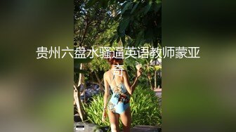 贵州六盘水骚逼英语教师蒙亚奇