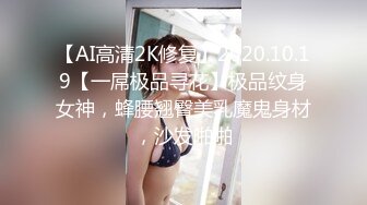 【AI高清2K修复】2020.10.19【一屌极品寻花】极品纹身女神，蜂腰翘臀美乳魔鬼身材，沙发啪啪