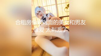 合租房偷窥对面的美女和男友做爱 太刺激了