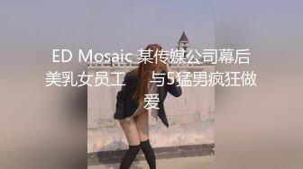 ED Mosaic 某传媒公司幕后美乳女员工❤️与5猛男疯狂做爱