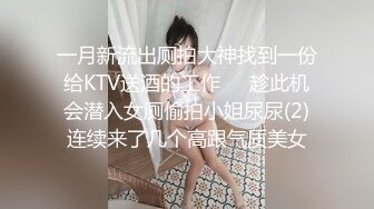 一月新流出厕拍大神找到一份给KTV送酒的工作❤️趁此机会潜入女厕偷拍小姐尿尿(2)连续来了几个高跟气质美女