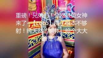 重磅！兄弟们！全网最美女神来了~【coco】精子根本不够射！纯天然的胴体，给个大大的赞 (2)