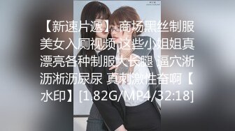 【新速片遞】 商场黑丝制服美女入厕视频 这些小姐姐真漂亮各种制服大长腿 逼穴淅沥淅沥尿尿 真刺激性奋啊【水印】[1.82G/MP4/32:18]