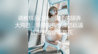  调教极品小妹，温柔的舔弄大鸡巴，听狼友指挥揉奶玩逼，近距离看爆草菊花