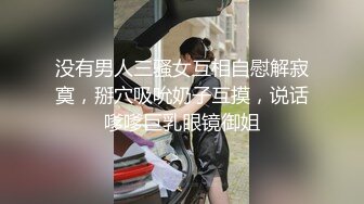 没有男人三骚女互相自慰解寂寞，掰穴吸吮奶子互摸，说话嗲嗲巨乳眼镜御姐