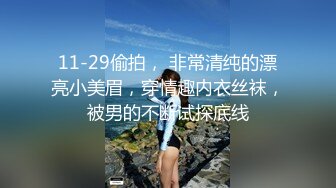 11-29偷拍， 非常清纯的漂亮小美眉，穿情趣内衣丝袜，被男的不断试探底线