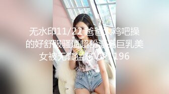 无水印11/22 爸爸大鸡吧操的好舒服骚逼超粉漂亮巨乳美女被无套猛怼VIP1196