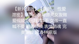 【新片速遞】【最新❤️性爱泄密】黑胖小伙与漂亮女友做爱视频流出超清1手 女孩一直喊不要 男的强操 表情销魂 完美露脸 超清4K原版 