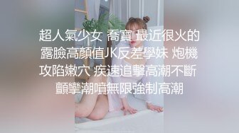 超人氣少女 喬寶 最近很火的露臉高顏值JK反差學妹 炮機攻陷嫩穴 疾速追擊高潮不斷 顫攣潮噴無限強制高潮