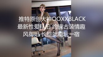  推特原创大神OOXXBLACK最新性爱私拍 约操古装情趣风御姐 长腿就能玩一宿