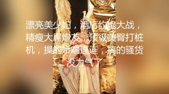 漂亮美少妇，酒店约炮大战，精瘦大屌炮友，顶级美臀打桩机，操的娇喘连连，搞的骚货没力气了