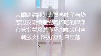 大眼睛清纯外表漂亮妹子与热恋男友激情造爱肉棒吃的津津有味指着J8说你坏啪啪尖叫声刺激大叫说好爽对白淫荡