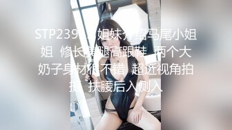 STP23915 姐妹介绍马尾小姐姐  修长美腿高跟鞋  两个大奶子身材很不错  超近视角拍摄  扶腰后入侧入