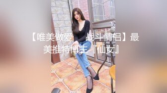 【唯美做爱❤️战斗情侣】最美推特博主『仙女』