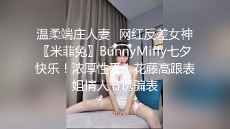 温柔端庄人妻✿网红反差女神〖米菲兔〗BunnyMiffy七夕快乐！浓厚性爱！花藤高跟表姐情人节诱骗表