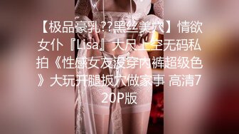 【极品豪乳??黑丝美穴】情欲女仆『Lisa』大尺上空无码私拍《性感女友没穿內裤超级色》大玩开腿扳穴做家事 高清720P版