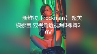 ❤️新维拉【rockman】 超美模娜宝 双视角透视漏B裸舞20V