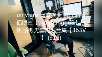 onlyfans 喜欢换妻 开淫啪情侣博主【dirtybangg69】户外野战 无套内射合集【363V】 (312)