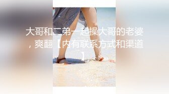 大哥和二弟一起操大哥的老婆，爽翻【内有联系方式和渠道】