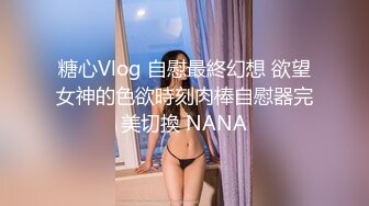 糖心Vlog 自慰最終幻想 欲望女神的色欲時刻肉棒自慰器完美切換 NANA