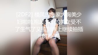 [2DF2] 楼凤的良家大胸美少妇啪啪,抱起来干的美女受不了生气了又拉到床上继续抽插![BT种子]