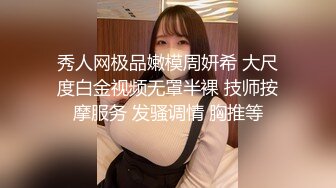 秀人网极品嫩模周妍希 大尺度白金视频无罩半裸 技师按摩服务 发骚调情 胸推等