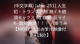 (中文字幕) [abw-251] 人生初・トランス状態 激イキ絶頂セックス 61 痙攣･反りイキ･異常絶頂！！！ 八掛うみ【MGSだけのおまけ映像付き+15分】