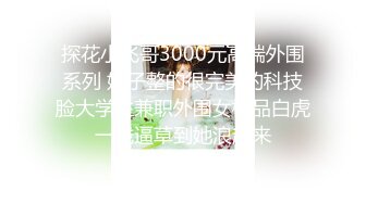 探花小飞哥3000元高端外围系列 奶子整的很完美的科技脸大学生兼职外围女极品白虎一线逼草到她浪起来