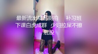 最新流出精品厕拍❤️补习班下课白虎成群✿少妇拉屎不擦屁股